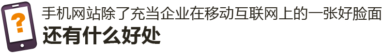 手機(jī)網(wǎng)站除了充當(dāng)企業(yè)在移動(dòng)互聯(lián)網(wǎng)上的一張好臉面，還有什么好處